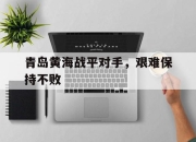 包含青岛黄海战平对手，艰难保持不败的词条