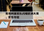 奥地利国家队闪耀欧洲大赛，意外夺冠