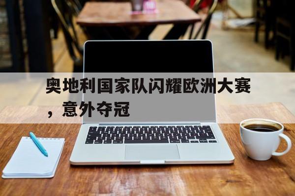 奥地利国家队闪耀欧洲大赛，意外夺冠