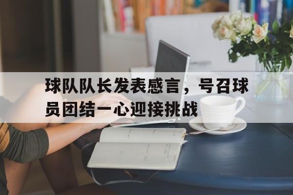 包含球队队长发表感言，号召球员团结一心迎接挑战的词条