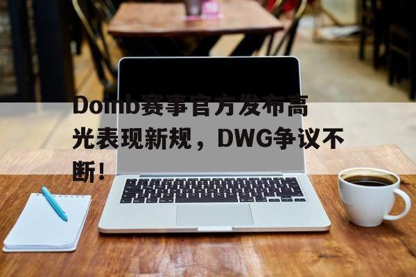 关于Doinb赛事官方发布高光表现新规，DWG争议不断！的信息